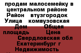 продам малосемейку в центральном районе › Район ­ втузгородок › Улица ­ комвузовская › Дом ­ 21 › Общая площадь ­ 15 › Цена ­ 1 000 000 - Свердловская обл., Екатеринбург г. Недвижимость » Квартиры продажа   . Свердловская обл.